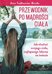 Przewodnik po mądrości ciała. Wszystko, co umysł musi wiedzieć o ciele